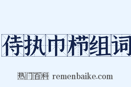 侍执巾栉组词是什么意思的图片
